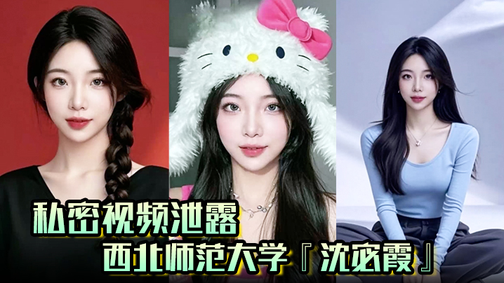 【私密视频泄露】西北师范大学『沈宓霞』利用学校表白墙钓鱼聊骚被炮友后入翘臀淫荡十足！