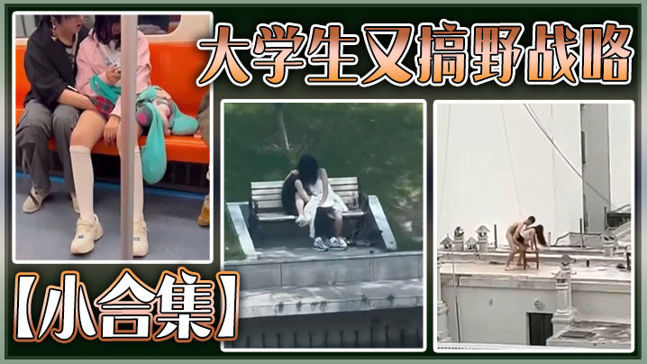 【小合集】大学生又搞野战咯