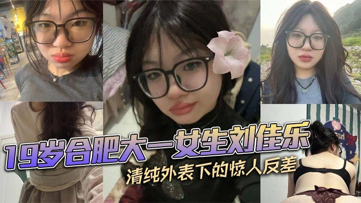 19岁合肥大一女生刘佳乐 清纯外表下的惊人反差 私密视频曝光引热议