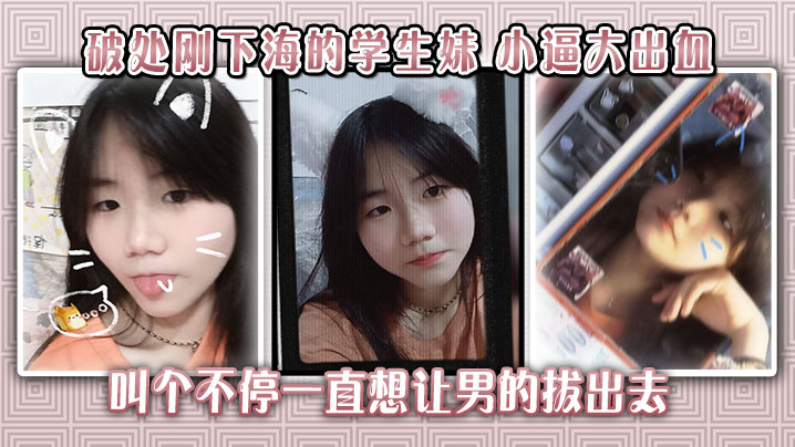 破处刚下海的学生妹，小逼大出血，叫个不停一直想让男的拔出去