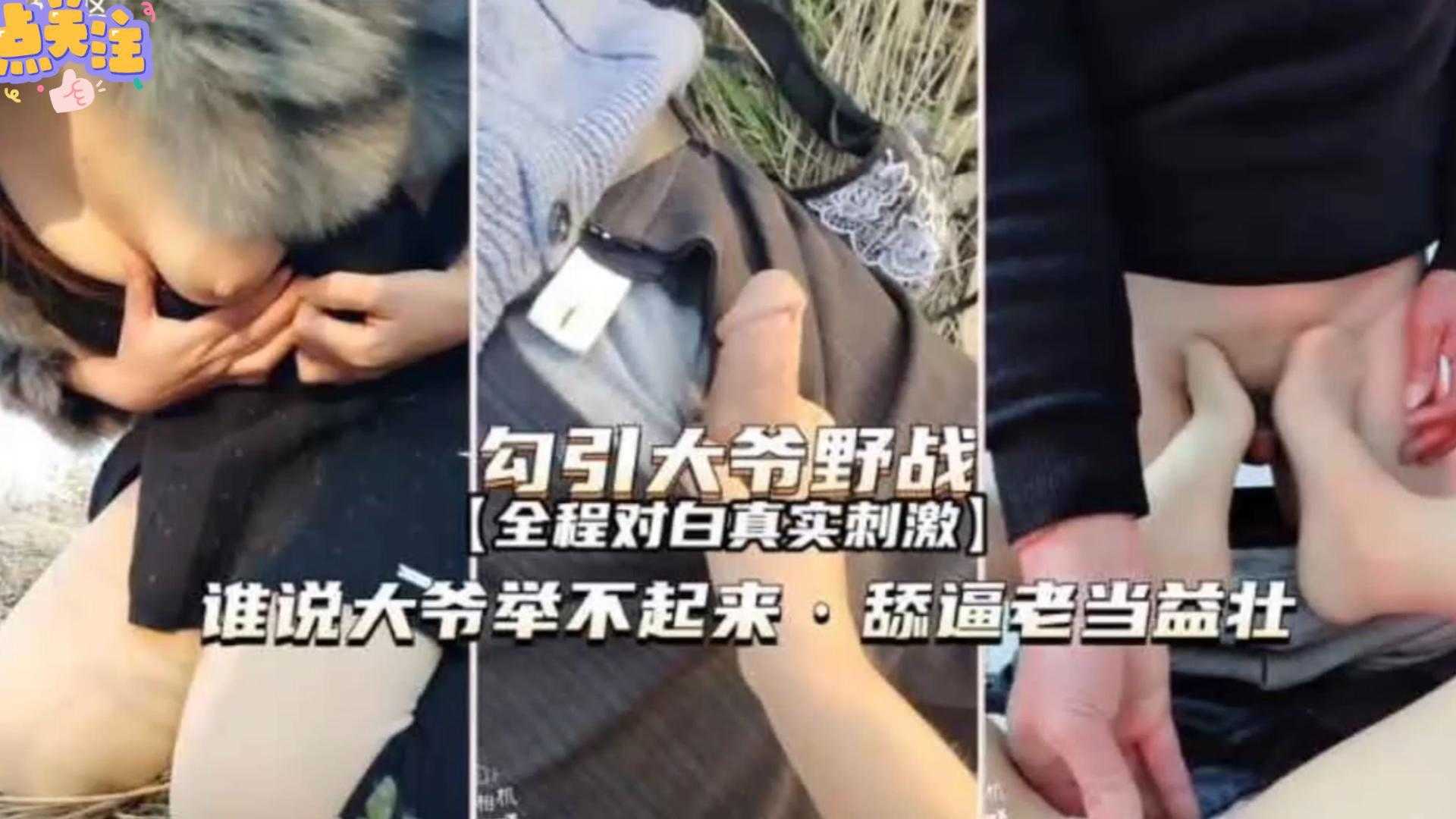 【勾引大爷野战】全程对白真实刺激，谁说大爷举不起来，舔逼老当益壮