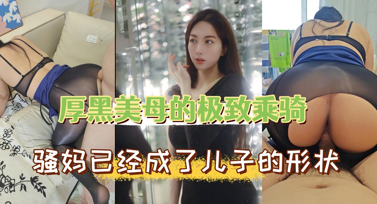 厚黑美母的极致乘骑，面对这个骚妇，你确定不来一发？