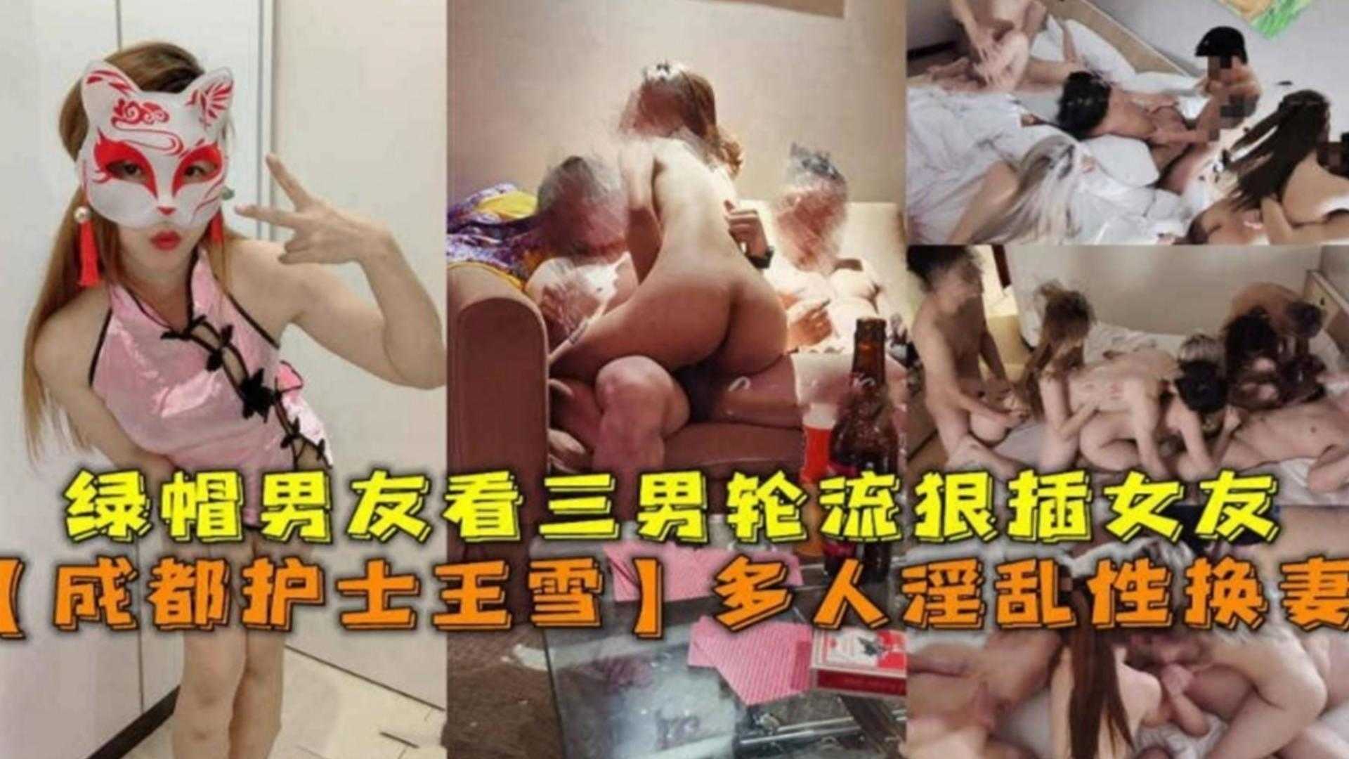 【多人淫乱换妻】成都护士王雪，绿帽男友看三男轮奸狠插女友