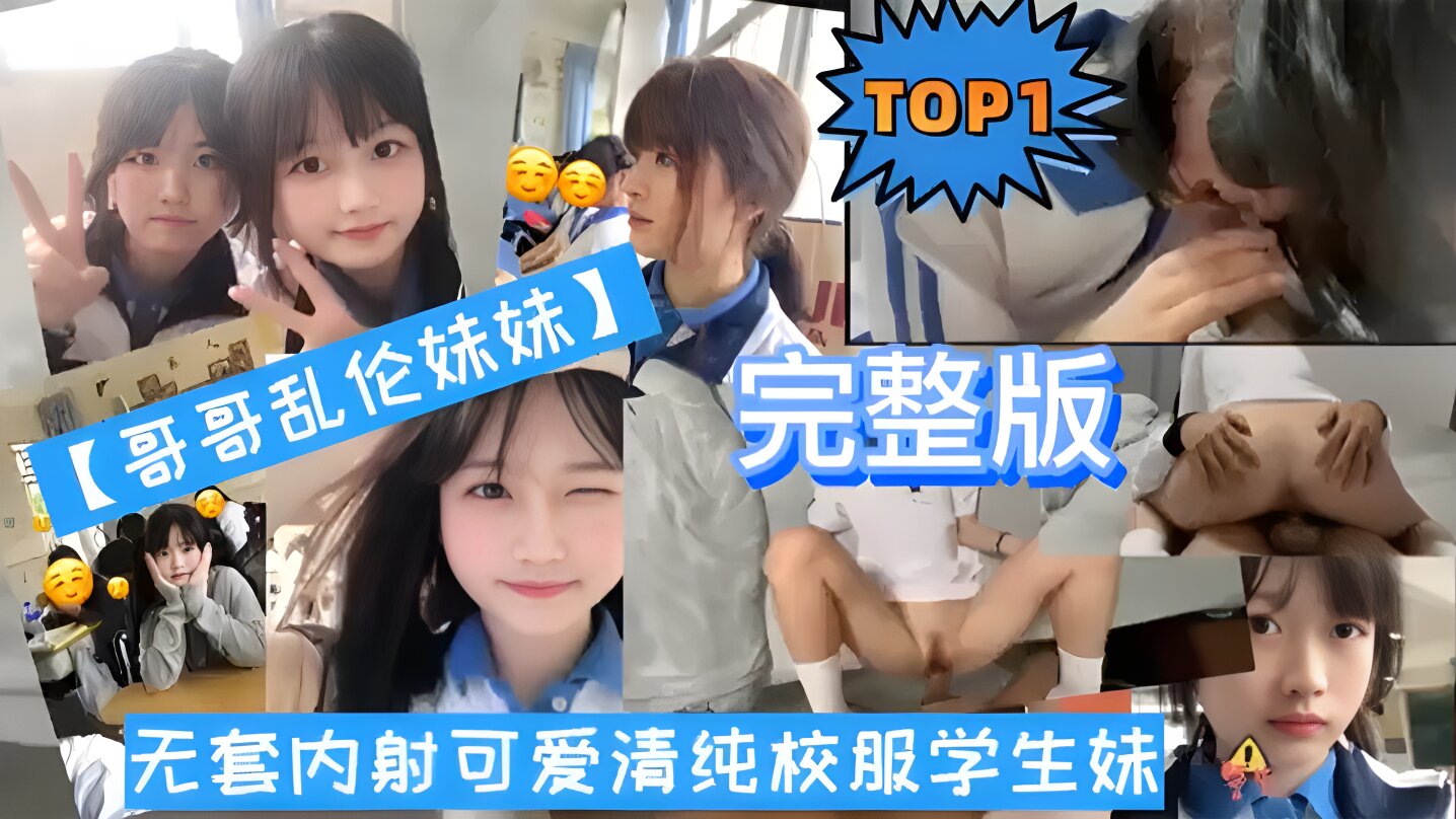 TOP1完整版哥哥乱伦妹妹无套内射可爱清纯校服学生妹