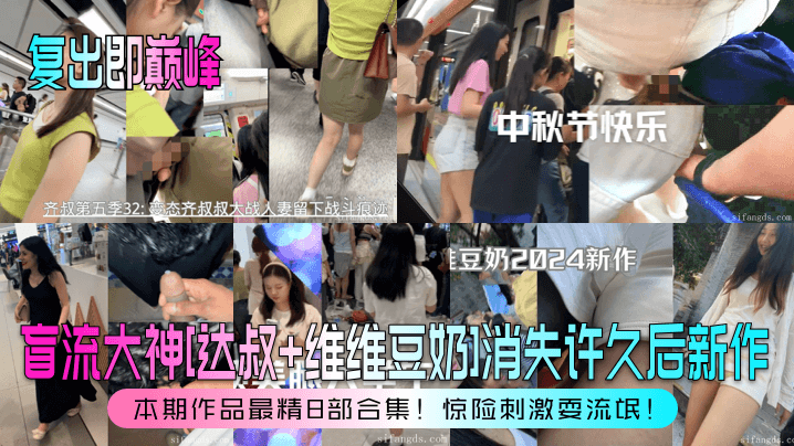【复出即巅峰】盲流大神[达叔+维维豆奶]消失许久后新作！本期作品最精8部合集！惊险刺激耍流氓！