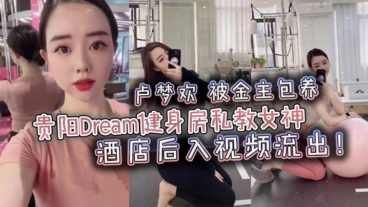 贵阳Dream健身房私教女神 卢梦欢 被金主包养 酒店后入视频流出！