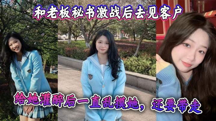 和老板秘书激战后去见客户，给她灌醉后一直乱摸她，还要带走 感觉她肯定被老板开发过，真是个十足的骚货