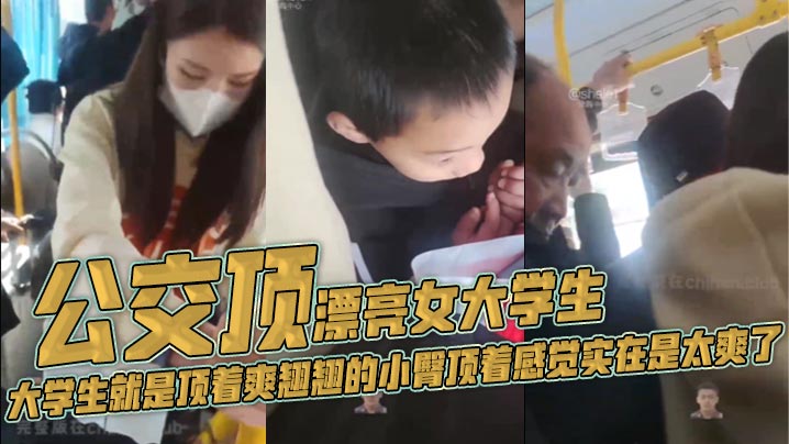 公交顶漂亮女大学生，大学生就是顶着爽翘翘的小臀顶着感觉实在是太爽了