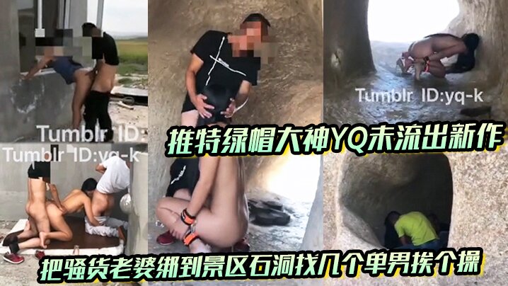 推特绿帽大神YQu流出新作 把骚货老婆绑到景区石洞找几个单男挨个操 没想到