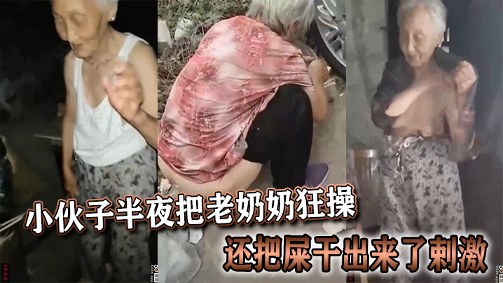 小伙子半夜把老奶奶狂操，还把屎干出来了剌激