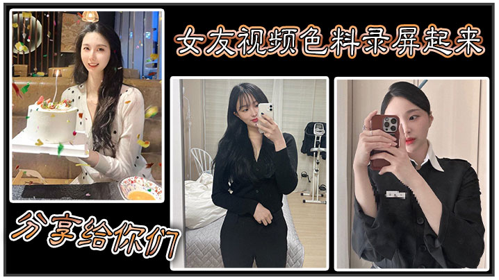 女友视频色料录屏起来，分享给你们！