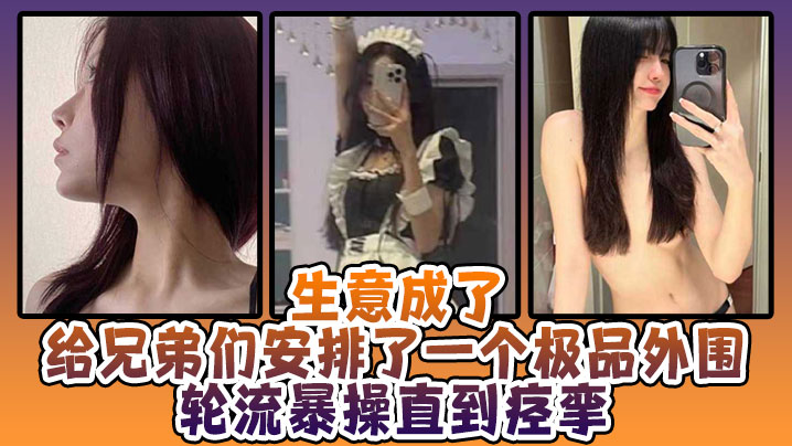 生意成了给兄弟们安排了一个极品外围，轮流暴操直到痉挛