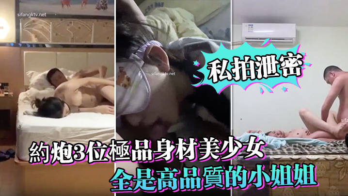 【私拍泄密】約炮3位極品身材美少女_人生贏家啊_全是高品質的小姐姐_第一個太能叫喚了