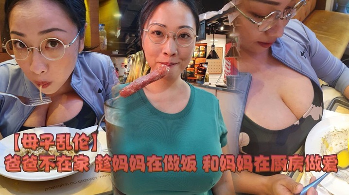 【母子乱伦】爸爸不在家趁妈妈在做饭和妈妈在厨房做爱