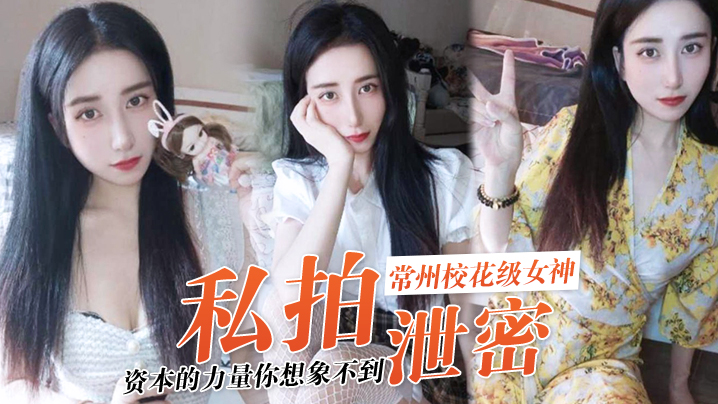 【私拍泄密】资本的力量你想象不到！常州校花级女神“张愈丹”也逃不过沦为玩物