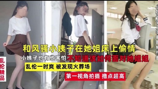 和风骚小姨子在她姐床上偷情乱伦小姨子也有些害怕不知道该如何面对她姐姐乱伦一时爽被