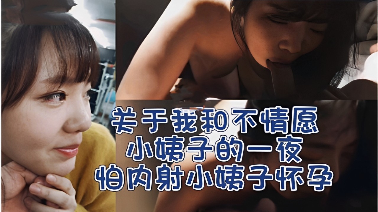 关于我和不情愿小姨子的一夜直接让他口爆怕内射小姨子怀孕