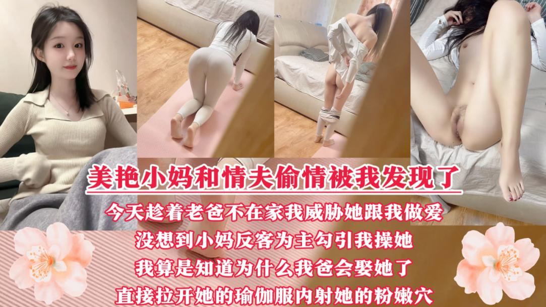 美艳性感的小妈出轨被我发现了!今天趁着我爸不在家威胁她和我做爱