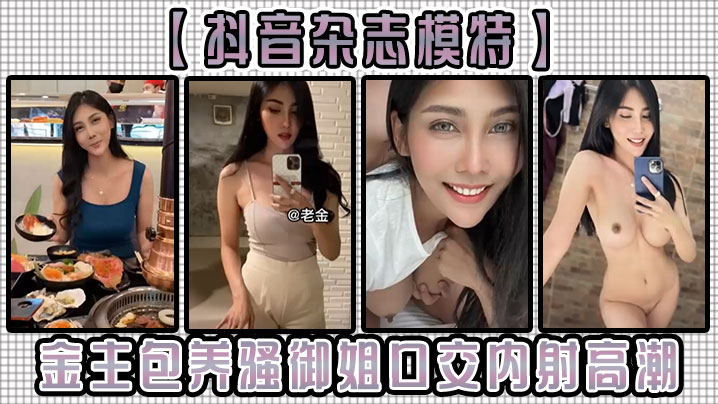 【抖音杂志模特】金主包养骚御姐，口交内射高潮！