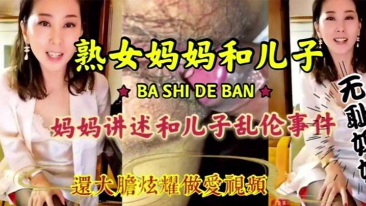 【母子乱伦】淫荡无耻妈妈和儿子激情乱伦，淫语连篇三观尽毁 还大胆炫耀做爱视频