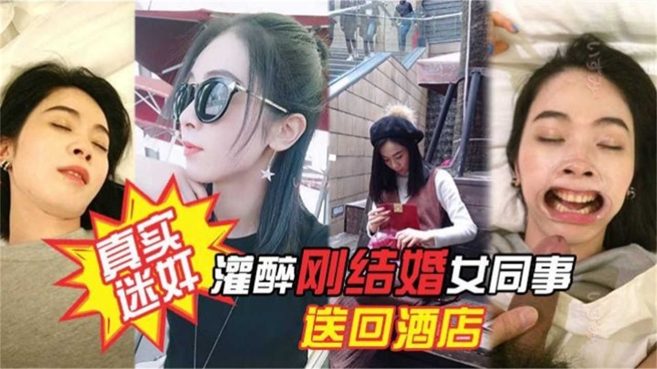 【真实迷奸】灌醉刚结婚女同事，送回酒店玩弄爆操！！