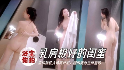 【浴室偷拍】重磅稀缺大神高价潜入国内洗浴会所偷拍乳房极好的闺蜜