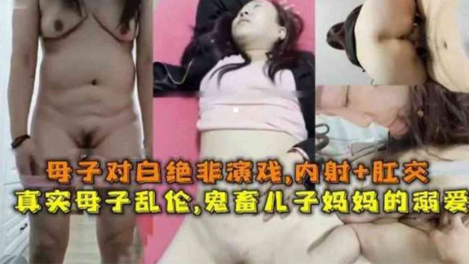 真实母子乱伦，禽兽儿子内射肛交妈妈，母子对白绝非演戏