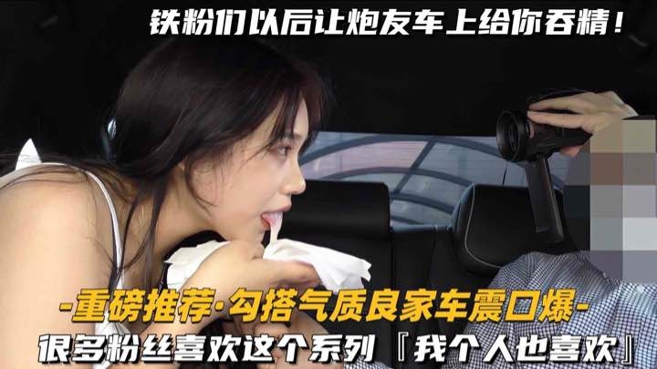 [重磅推荐-勾搭气质良家车震口爆]很多粉丝喜欢这个系列，我个人也喜欢(2)