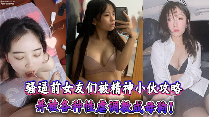 骚逼前女友们被精神小伙攻略，并被各种性虐调教成母狗！