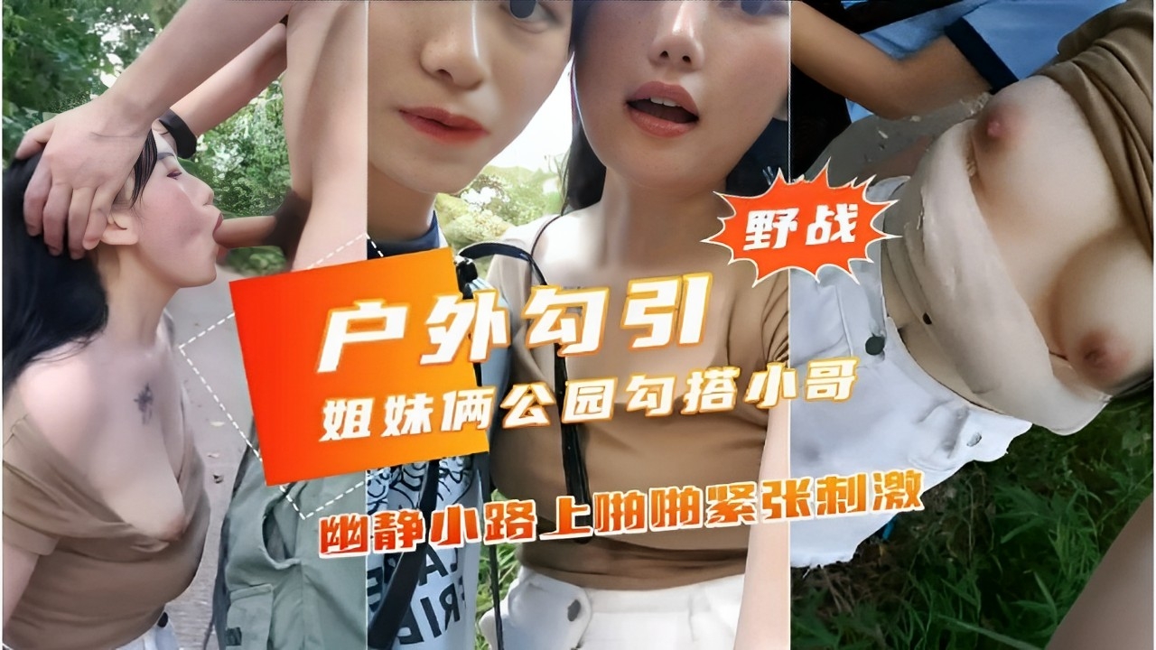 野战户外勾引姐妹俩公园勾搭小哥幽静小路上啪抽紧张刺激