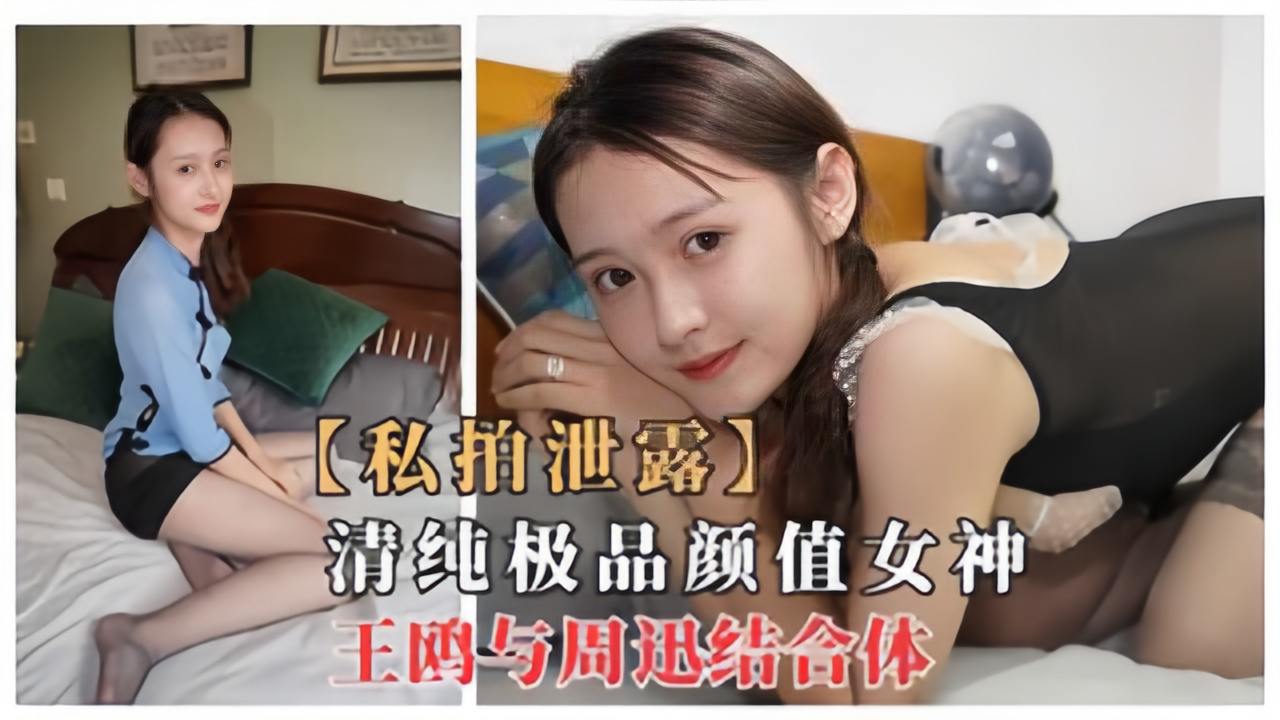 【网曝门事件】清纯极品颜值女神，周迅和王鸥结合体性感黑丝下海流出