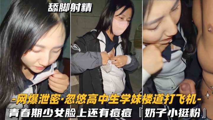 【网爆泄密-忽悠高中生学妹楼道打飞机】青春期少女脸上还有痘痘