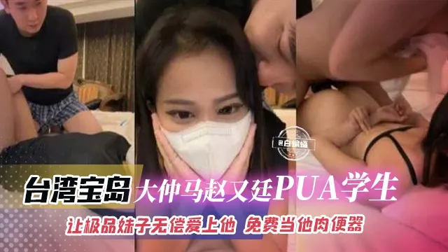 台湾宝岛‘大仲马赵又廷PUA学生黑料’让极品妹子无偿爱上他 免费当性奴肉便器