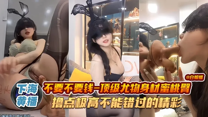 网红黑料-顶级尤物身材蜜桃臀 撸点极高 不能错过的精彩！