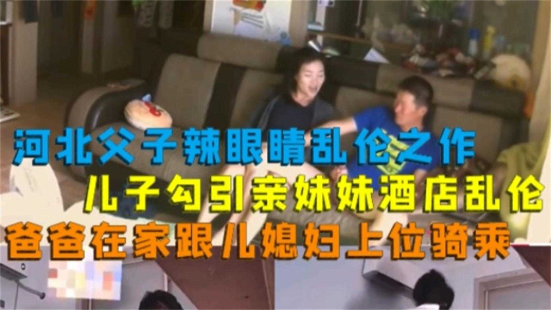 河北父子辣眼睛乱伦之作！儿子勾引亲妹妹酒店乱伦，爸爸在家跟儿媳骑乘