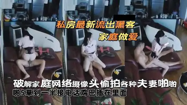 私房最新流出黑客 破解家庭网络摄像头偷拍各种夫妻啪啪5草到一半接电话鸡巴插在里面