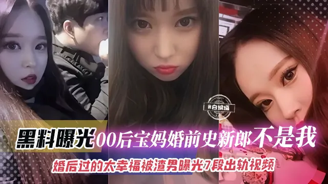 黑料曝光-00后宝妈婚史新郎不是我！婚后过得太幸福被渣男曝光七段出轨视频