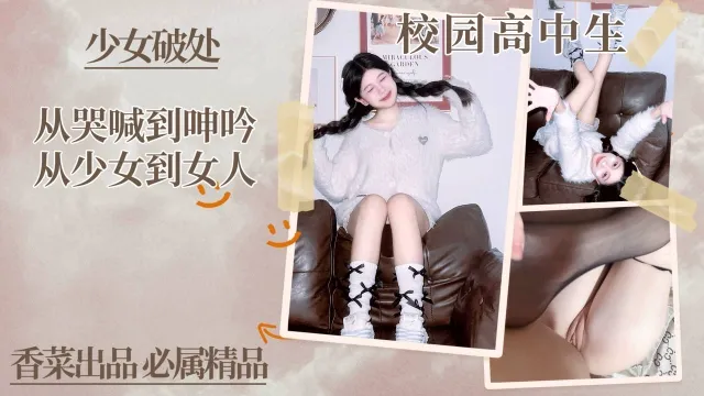 少女破处！从哭喊到呻吟，从少女到女人！