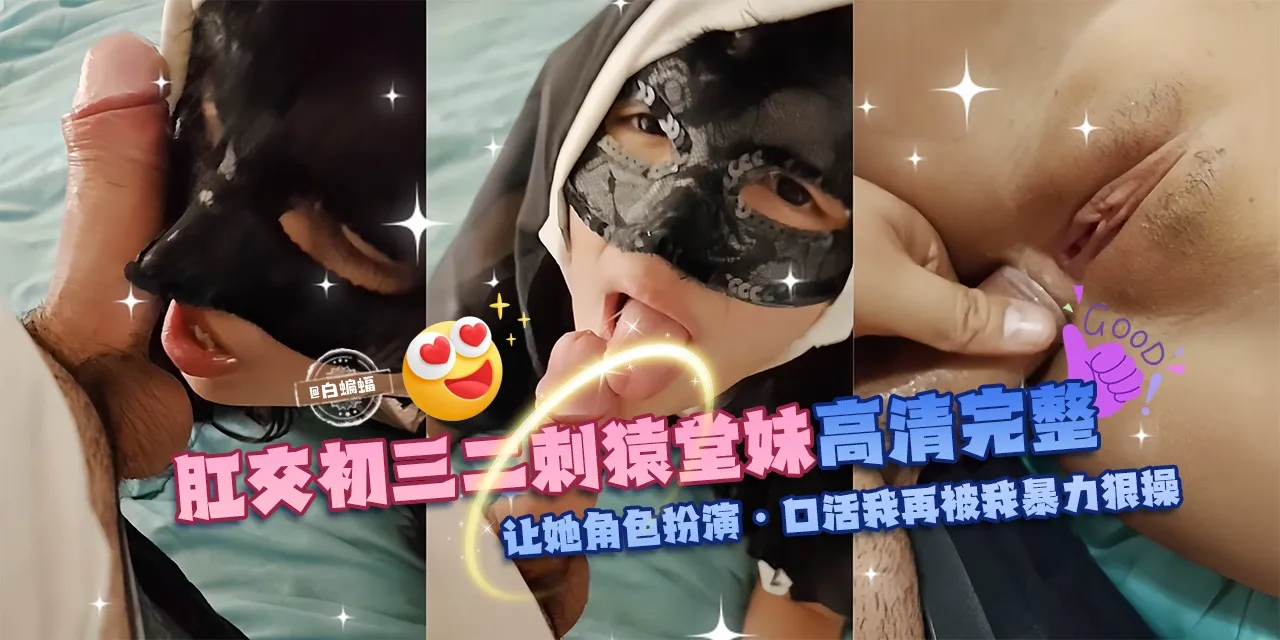 肛交初三二次元堂妹高清完整版，让她角色扮演-口活我再暴力狠操!