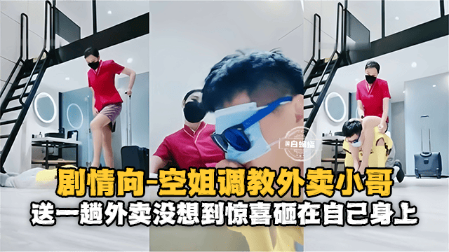 女王调教 剧情系列-肉丝制服空姐调教外卖小哥，送一趟外卖没想到惊喜居然砸在了自己的身上-