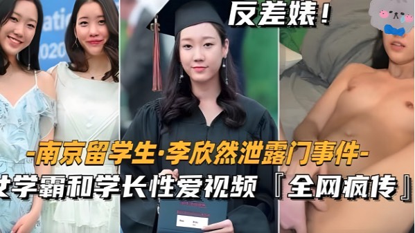 【南京留学生李欣然】学霸和学长性爱视频全网疯传！