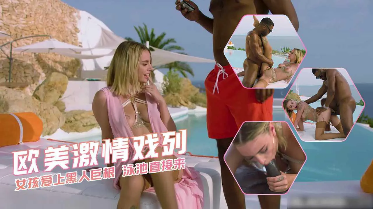 欧美激情戏列 女孩爱上黑人巨根 泳池直接来