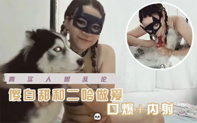 【人兽杂交】傻白甜喜欢和自己的二哈狗做爱