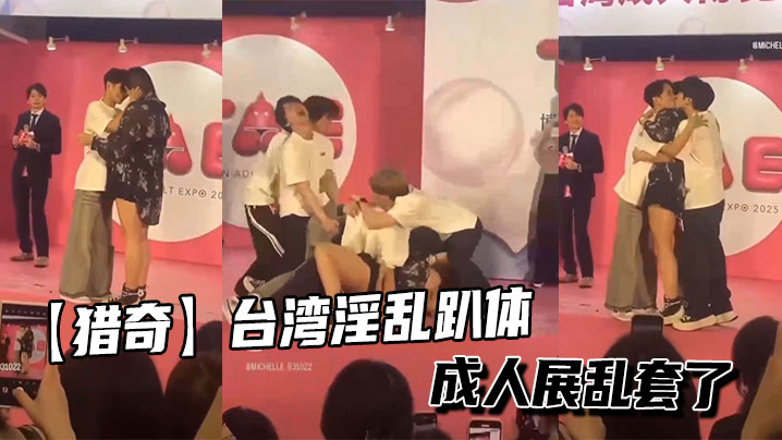 【猎奇】台湾淫乱趴体成人展乱套了