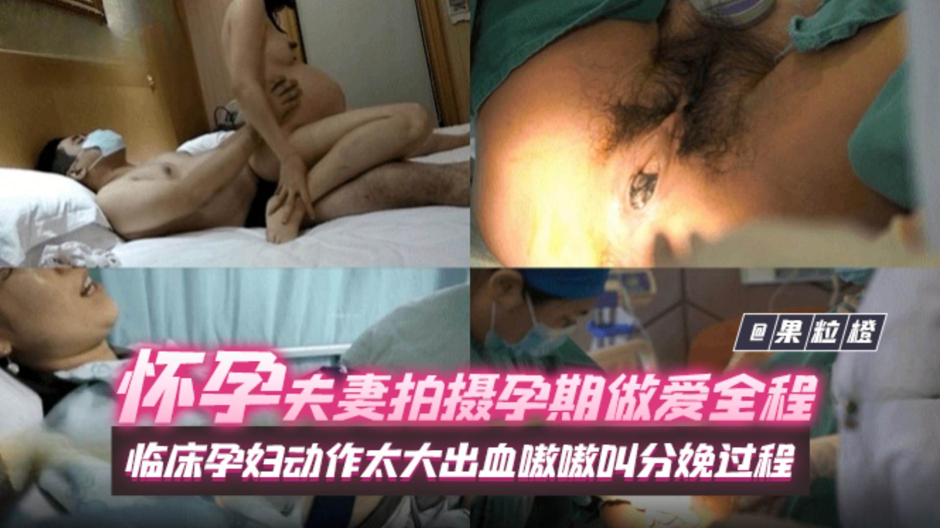 怀孕夫妻拍摄孕期期间做爱全过程，临床孕妇动作太大大出血嗷嗷叫，分娩全过程