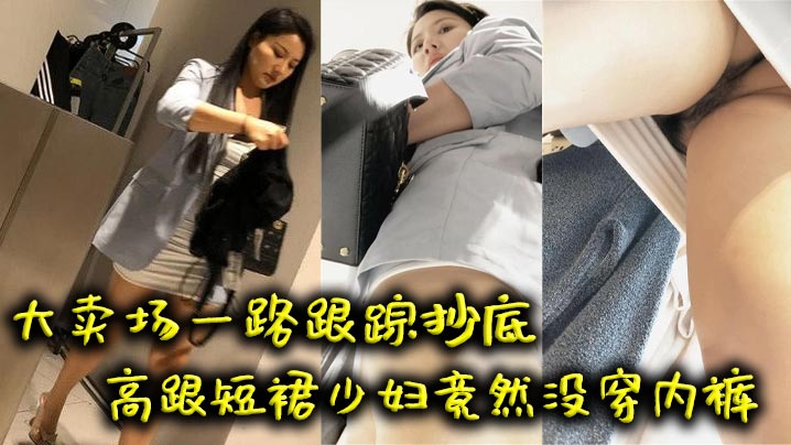 【吃瓜】大卖场一路跟踪抄底高跟短裙少妇竟然没穿内裤