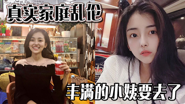 【真实家庭乱伦 】丰满的小姨要去了