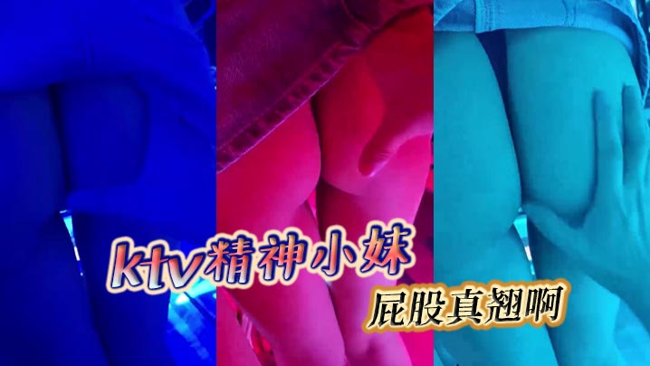 ktv精神小妹，屁股真翘啊