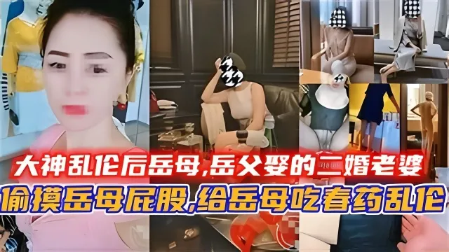 大神乱伦后岳母,岳父娶的二婚老婆,给岳母吃春药乱伦