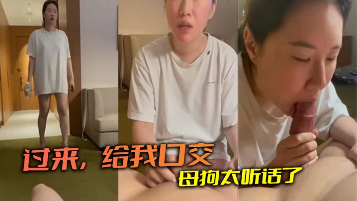过来，给我口交 母狗太听话了